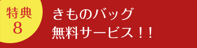 特典8 | きものバッグ無料サービス!!